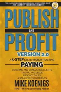 Publish and Profit: A 5-Step System for Attracting Paying Coaching and Consulting Clients, Traffic and Leads, Product Sales, and Speaking