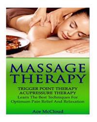 Massage Therapy: Trigger Point Therapy- Acupressure Therapy- Learn the Best Techniques for Optimum Pain Relief and Relaxation