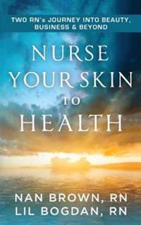 Nurse Your Skin to Health: Two RN's Journey Into Beauty, Business and Beyond