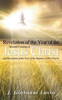 Revelation of the Year of the Second Coming of Jesus Christ and Revelation of the Year of the Rapture of His Church