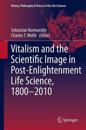 Vitalism and the Scientific Image in Post-Enlightenment Life Science, 1800-2010