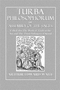 The Turba Philosophorum: Or Assembly of the Sages, Called Also the Book of Truth in the Art and the Third Pythagorical Synod