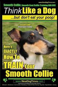 Smooth Collie, Smooth Coat Collie Training AAA Akc - Think Like a Dog But Don't Eat Your Poop! - Smooth Collie Breed Expert Training -: Here's Exactly