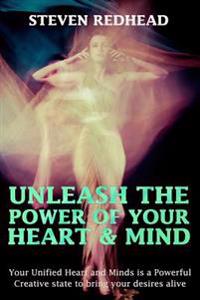 Unleash the Power of Your Heart and Mind: Your Unified Heart and Mind Is a Powerful Creative State to Bring Your Desires Alive