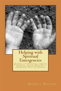 Helping with Spiritual Emergencies: Guiding the Psychonaut Through Conversion, Visions, Near Death, Ayahuasca, Rising Kundalini, and Oneness with the