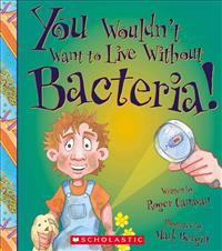 You Wouldn't Want to Live Without Bacteria!