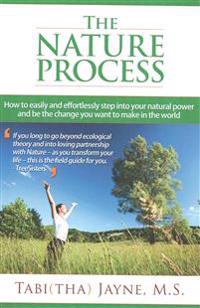 The Nature Process: How to Easily and Effortlessly Step Into Your Natural Power and Be the Change You Want to Make in the World