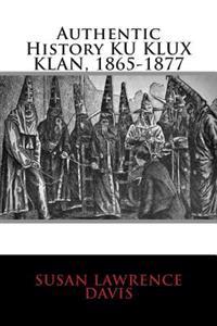 Authentic History Ku Klux Klan, 1865-1877