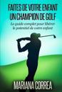 Faire de Votre Enfant Un Champion de Golf: Le Guide Complet Pour Liberer Le Potentiel de Votre Enfant