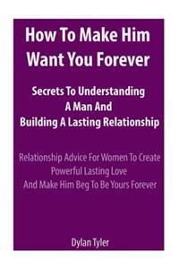How to Make Him Want You Forever: Secrets to Understanding a Man and Building a Lasting Relationship: Relationship Advice for Women - Experimental Psy