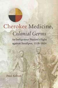 Cherokee Medicine, Colonial Germs: An Indigenous Nation's Fight Against Smallpox, 1518-1824
