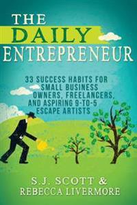 The Daily Entrepreneur: 33 Success Habits for Small Business Owners, Freelancers and Aspiring 9-To-5 Escape Artists
