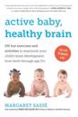 Active Baby, Healthy Brain: 135 Fun Exercises and Activities to Maximize Your Child's Brain Development from Birth Through Age 5 1/2
