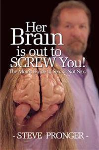 Her Brain Is Out to Screw You: The Men's Guide to Sex or Not Sex
