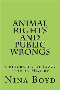 Animal Rights and Public Wrongs: A Biography of Lizzy Lind AF Hageby