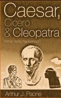 Caesar, Cicero & Cleopatra: What Really Happened?