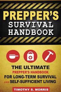 Prepper's Survival Handbook: The Ultimate Prepper's Handbook for Long-Term Survival and Self-Sufficient Living
