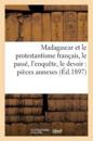 Madagascar Et Le Protestantisme Français, Le Passé, l'Enquête, Le Devoir: Pièces Annexes (Éd.1897)