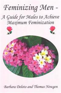 Feminizing Men - A Guide for Males to Achieve Maximum Feminization