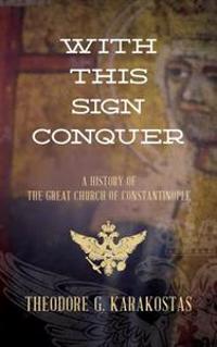 With This Sign Conquer: History of the Great Church of Constantinople