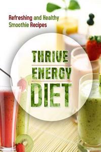 The Thrive Energy Diet - Refreshing and Healthy Smoothie Recipes: Easy and Delicious Vegan Recipes for Fat Loss and Improved Energy