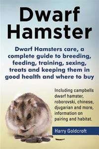 Dwarf Hamsters Care, a Complete Guide to Breeding, Feeding, Training, Sexing, Treats and Keeping Them in Good Health and Where to Buy