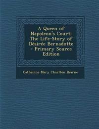A Queen of Napoleon's Court: The Life-Story of Désirée Bernadotte