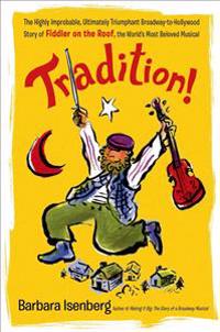 Tradition!: The Highly Improbable, Ultimately Triumphant Broadway-To-Hollywood Story of Fiddler on the Roof, the World's Most Belo