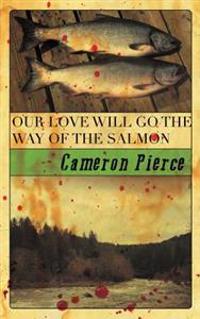 Our Love Will Go the Way of the Salmon