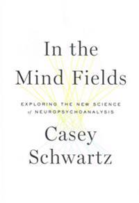 In the Mind Fields: Exploring the New Science of Neuropsychoanalysis