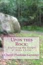 Upon This Rock: Exploring the Gospel of Jesus Christ
