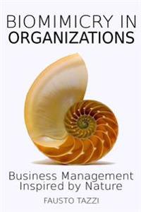 Biomimicry in Organizations: Drawing Inspiration from Nature to Find New Efficient, Effective and Sustainable Ways of Managing Business