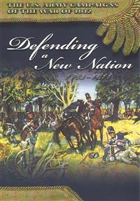The U.S. Army Campaigns of the War of 1812: Defending a New Nation 1783- 1811