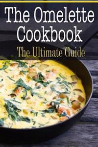 The Omelette Cookbook: The Ultimate Guide