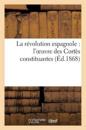La Révolution Espagnole: l'Oeuvre Des Cortès Constituantes (Éd.1868)