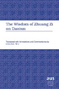 The Wisdom of Zhuang Zi on Daoism: Translated with Annotations and Commentaries by Chung Wu