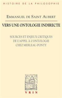Vers Une Ontologie Indirecte: Sources Et Enjeux Critiques de L'Appel A L'Ontologie Chez Merleau-Ponty