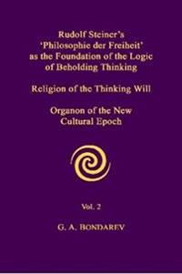 Rudolf Steiner's 'Philosophie Der Freiheit' as the Foundation of the Logic of Beholding Thinking. Religion of the Thinking Will. Organon of the New Cultural Epoch. Vol. 2