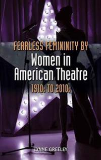 Fearless Femininity by Women in American Theatre, 1910s to 2010s