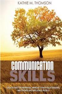 Communication Skills: Create a Better Marriage, Improve Other Relationships, Win Friends and Influence People