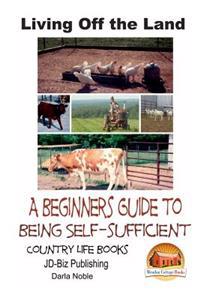 Living Off the Land - A Beginner's Guide to Being Self-Sufficient