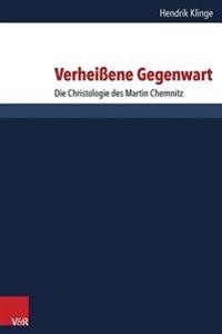 Verheissene Gegenwart: Die Christologie Des Martin Chemnitz