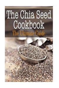 The Chia Seed Cookbook: The Ultimate Guide