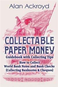 Collectable Paper Money Guidebook with Collecting Tips: How to Collect World Bank Notes and Bank Checks (Collecting Banknotes & Cheques)