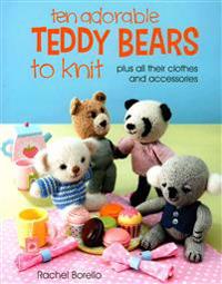Ten Adorable Teddy Bears to Knit: Plus All Their Clothes and Accessories