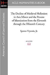 The Decline of Medieval Hellenism in Asia Minor and the Process of Islamization from the Eleventh Through the Fifteenth Century