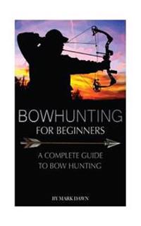 Bowhunting for Beginners: A Complete Guide to Bowhunting