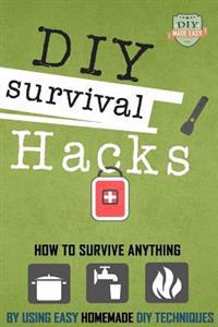 DIY Survival Hacks: How to Survival Anything by Using Easy Homemade DIY Techniques