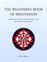 The Beginner's Book of Meditation: A Practical Guide to Meditation and Breathing Techniques