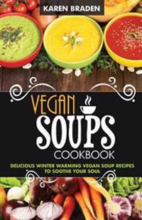 Vegan Soup Cookbook: Delicious Winter Warming Vegan Soup Recipes to Soothe Your Soul